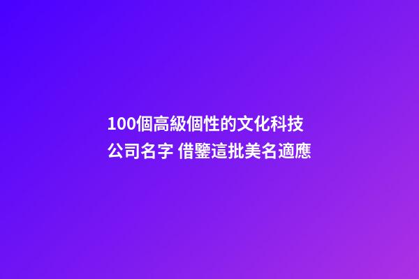 100個高級個性的文化科技公司名字 借鑒這批美名適應-第1張-公司起名-玄機派